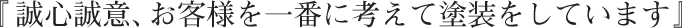 『誠心誠意、お客様を一番に考えて塗装をしています』