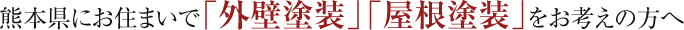 熊本県にお住まいで「外壁塗装」「屋根塗装」をお考えの方へ
