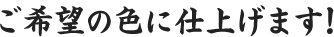 ご希望の色に仕上げます！